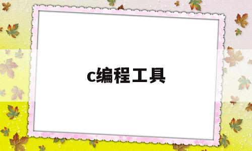c编程工具(c语言编程工具)