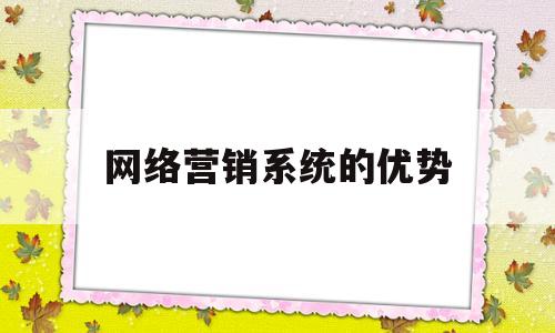 网络营销系统的优势(网络营销系统分析报告)