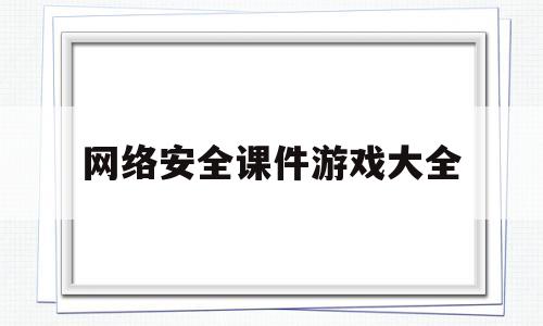 关于网络安全课件游戏大全的信息