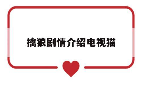 擒狼剧情介绍电视猫(擒狼电视剧全部演员表)