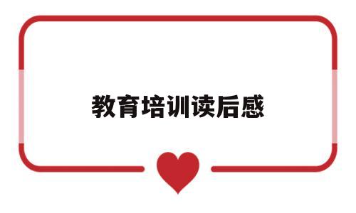 教育培训读后感(教育培训感想与收获)