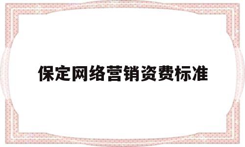 保定网络营销资费标准(保定网络营销资费标准文件)
