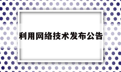 利用网络技术发布公告(利用网络实施的行为情节严重的构成犯罪)