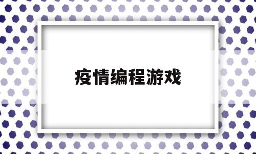 疫情编程游戏(抗击疫情scratch小游戏程序)