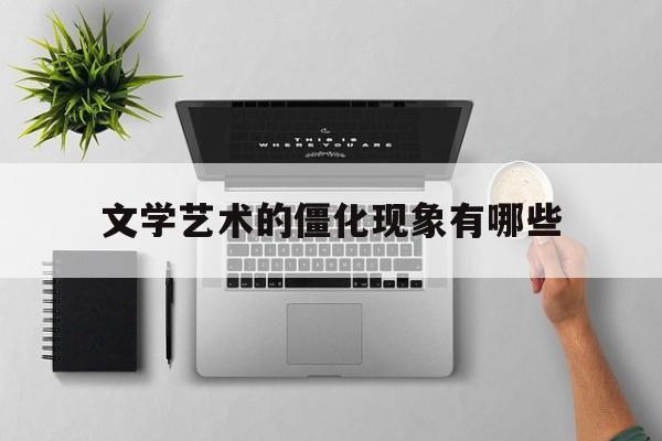 文学艺术的僵化现象有哪些(文学艺术发生的根本原因是什么)