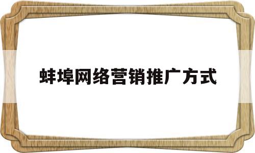 蚌埠网络营销推广方式(网络推广营销方案100例)