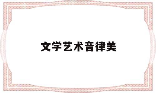 文学艺术音律美(音乐文学艺术形式)