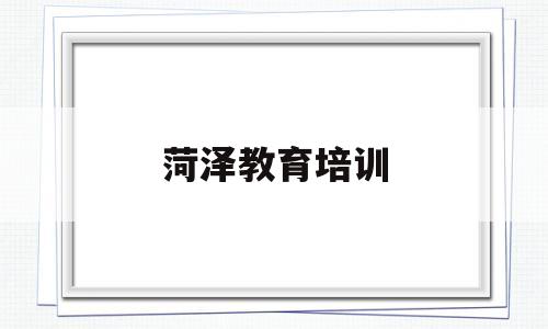 菏泽教育培训(菏泽教育培训基地签约仪式)