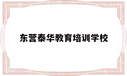 东营泰华教育培训学校(东营泰华工程服务有限公司)