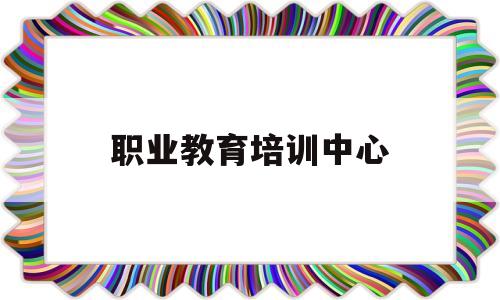 职业教育培训中心(濮阳县职业教育培训中心)