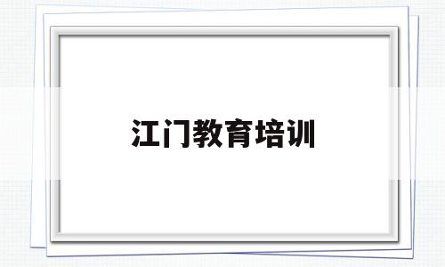 江门教育培训(江门教育培训机构前十名排名)