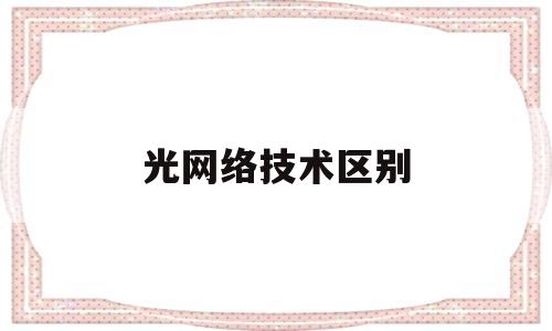 光网络技术区别(光网络技术通常可分为)