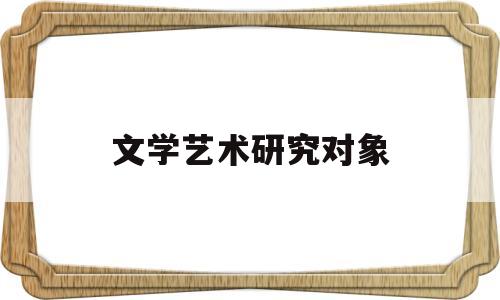 文学艺术研究对象(文艺学研究的三大领域)