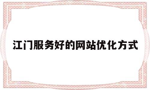 关于江门服务好的网站优化方式的信息