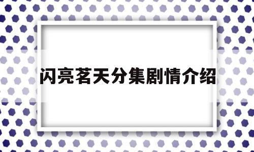 闪亮茗天分集剧情介绍(闪亮茗天电视剧全集免费观看)