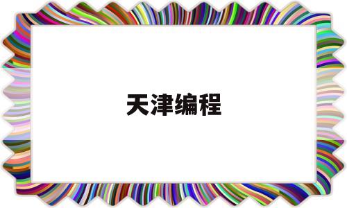 天津编程(天津编程学校哪家好)