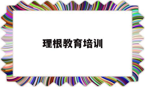 理根教育培训(理根教育培训班怎么样)