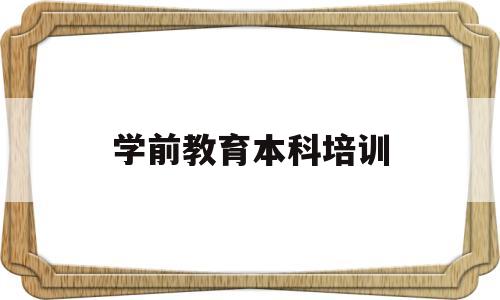 学前教育本科培训(学前教育本科培养方案)
