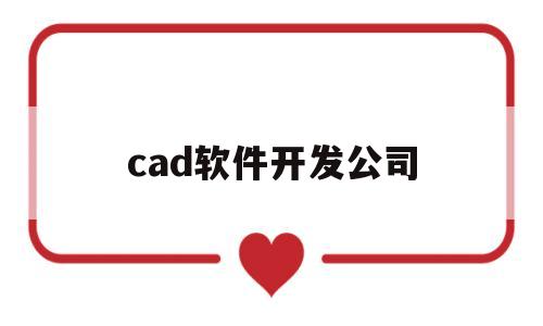 cad软件开发公司(cad软件开发公司排名)