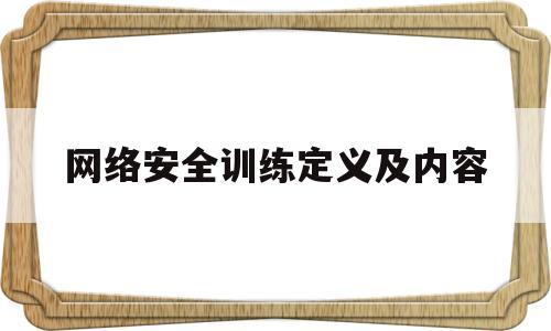网络安全训练定义及内容(网络安全训练定义及内容是什么)