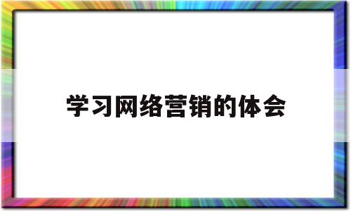 学习网络营销的体会(网络营销心得1000字)