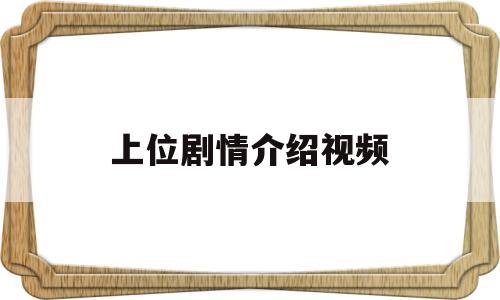 上位剧情介绍视频(上位剧情介绍视频播放)