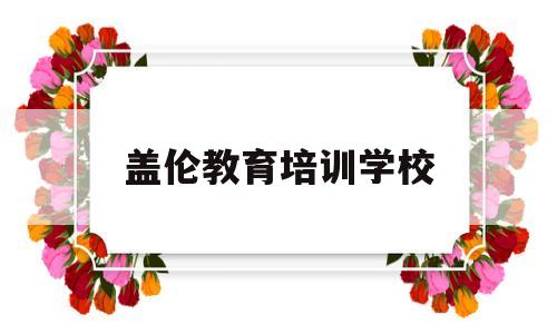 盖伦教育培训学校(盖伦国际教育联系方式)