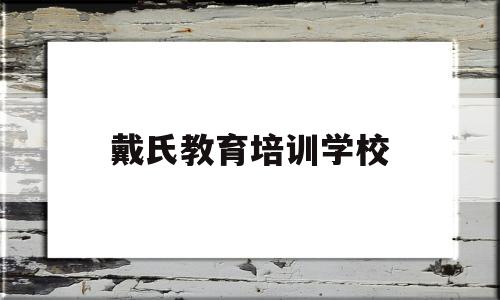 戴氏教育培训学校(戴氏教育培训学校电话)