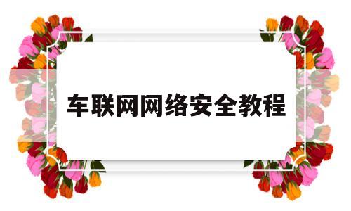 车联网网络安全教程(车联网安全关键技术解析)