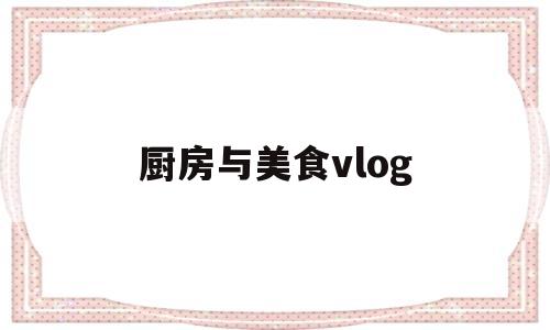 厨房与美食vlog(厨房美食图片真实照片)