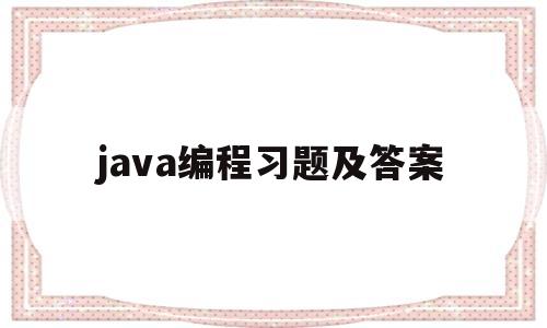 java编程习题及答案(java编程题大全带答案)