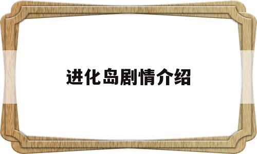 进化岛剧情介绍(进化岛剧情介绍大全)