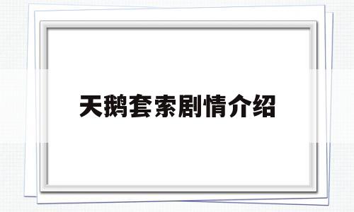 天鹅套索剧情介绍(天鹅套索2021剧情分集介绍)
