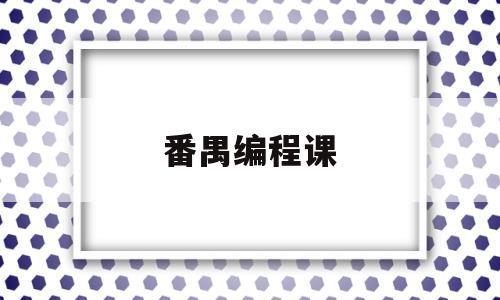 番禺编程课(广州编程培训电话)