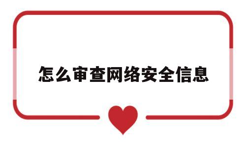 怎么审查网络安全信息(网络安全审查需要多长时间)