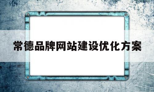 常德品牌网站建设优化方案(常德品牌网站建设优化方案公示)