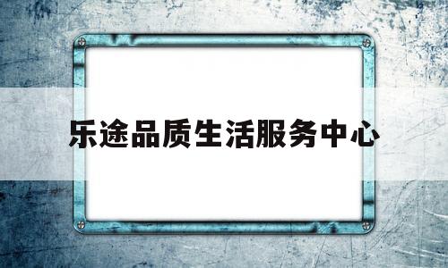 乐途品质生活服务中心(乐途生活俱乐部公众号)