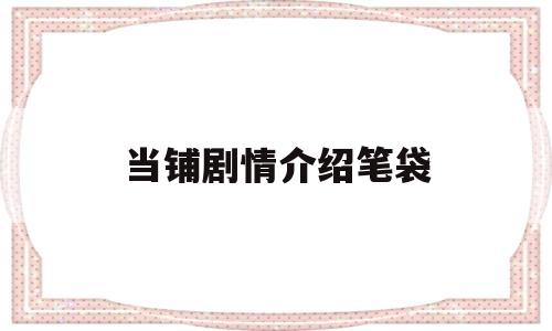 当铺剧情介绍笔袋(当铺电视剧百度百科)