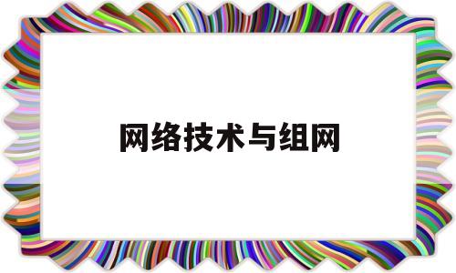网络技术与组网(无线网络技术与组网)