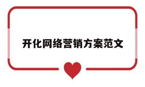 开化网络营销方案范文(开化网络营销方案范文最新)