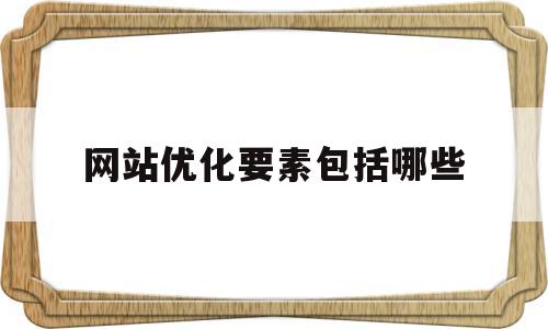 网站优化要素包括哪些(网站优化要素包括哪些内容)