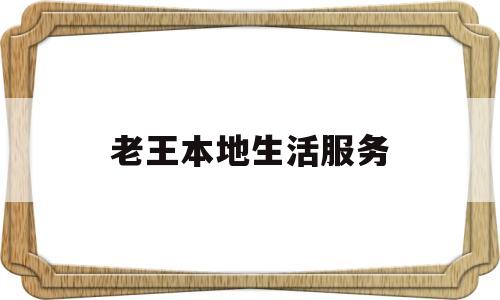 老王本地生活服务(老王的生活是什么样的)