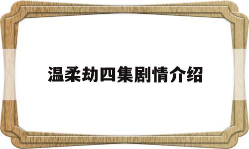 温柔劫四集剧情介绍(温柔劫四集剧情介绍大全)