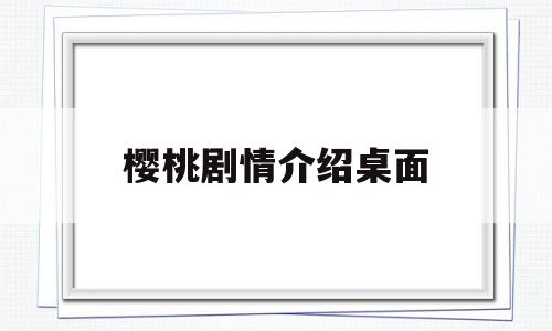 樱桃剧情介绍桌面(樱桃电视剧情最后的结局)