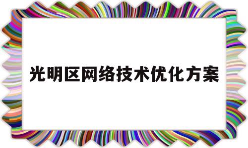 光明区网络技术优化方案的简单介绍