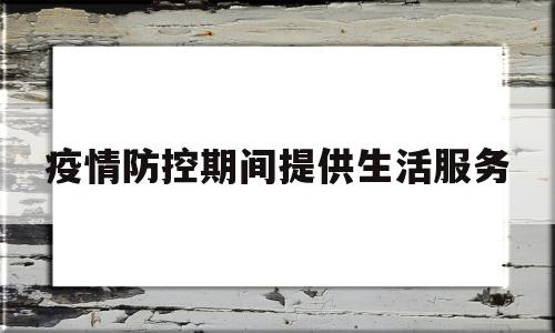疫情防控期间提供生活服务(疫情防控期间提供生活服务取得的)