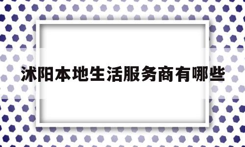 沭阳本地生活服务商有哪些(沭阳服务员人才网沭阳求职服务员沭阳服务员求职)