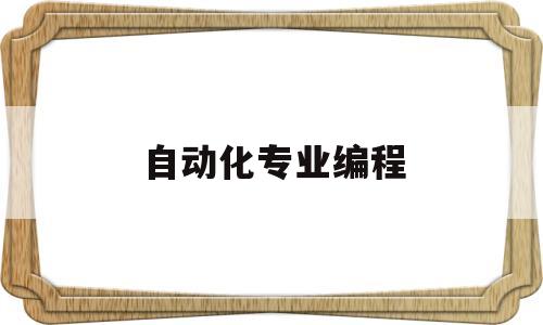 自动化专业编程(自动化专业编程软件)