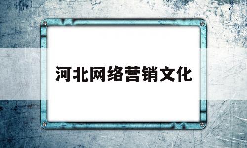 河北网络营销文化(河北网络销售培训学校)