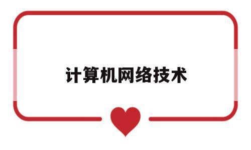计算机网络技术(计算机网络技术招聘简章)